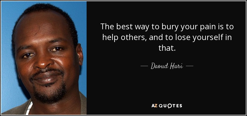 The best way to bury your pain is to help others, and to lose yourself in that. - Daoud Hari