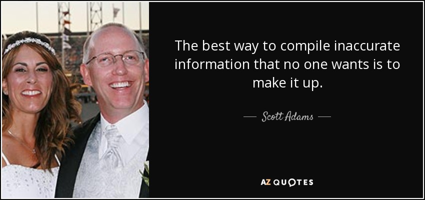 The best way to compile inaccurate information that no one wants is to make it up. - Scott Adams