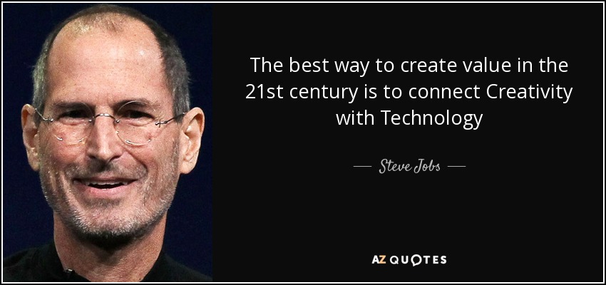 The best way to create value in the 21st century is to connect Creativity with Technology - Steve Jobs
