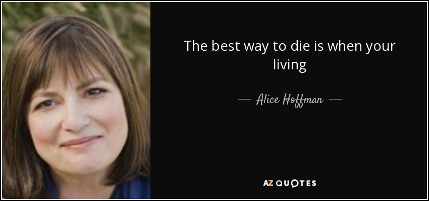 The best way to die is when your living - Alice Hoffman