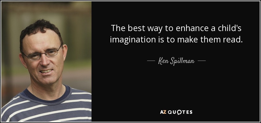 The best way to enhance a child's imagination is to make them read. - Ken Spillman