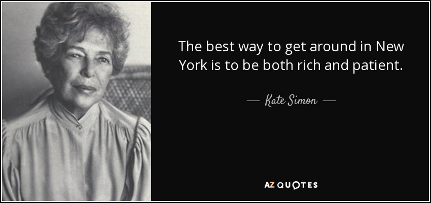 The best way to get around in New York is to be both rich and patient. - Kate Simon