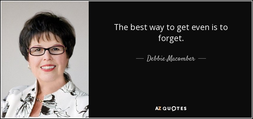 The best way to get even is to forget. - Debbie Macomber