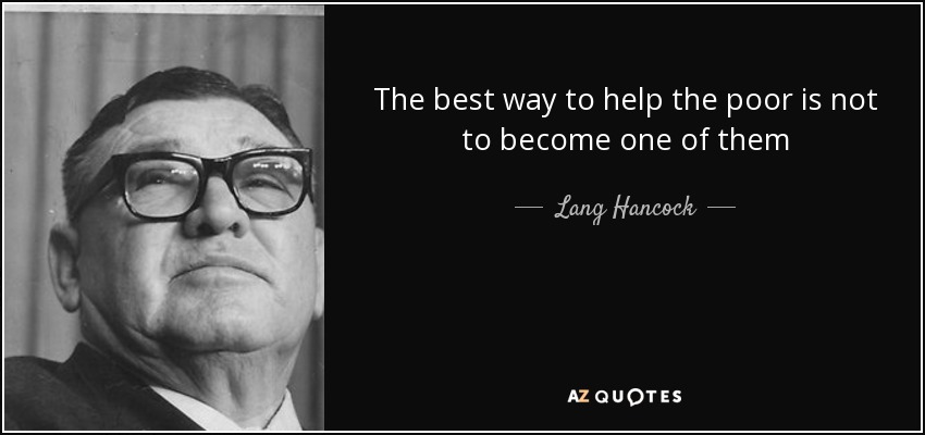 The best way to help the poor is not to become one of them - Lang Hancock