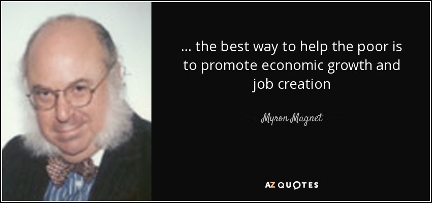 ... the best way to help the poor is to promote economic growth and job creation - Myron Magnet
