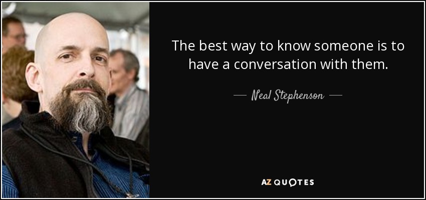 The best way to know someone is to have a conversation with them. - Neal Stephenson