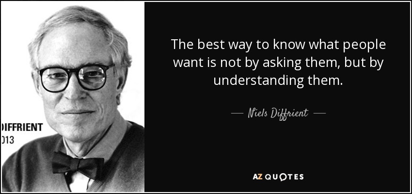 The best way to know what people want is not by asking them, but by understanding them. - Niels Diffrient