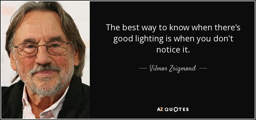 The best way to know when there's good lighting is when you don't notice it. - Vilmos Zsigmond