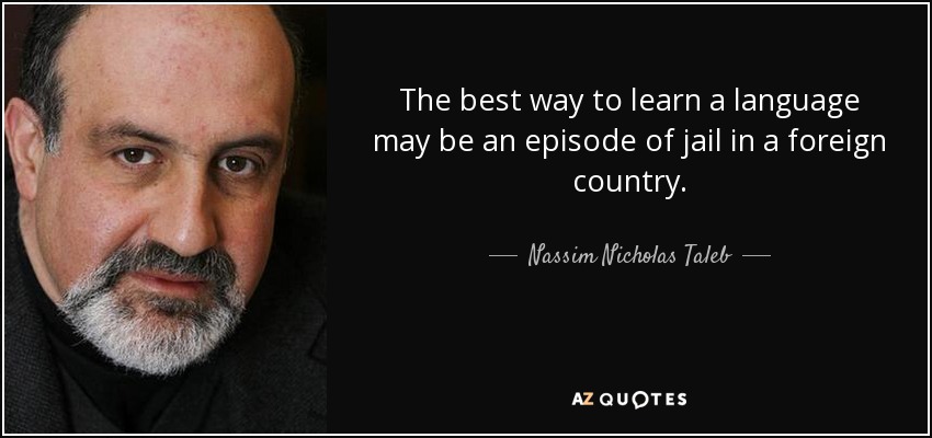 The best way to learn a language may be an episode of jail in a foreign country. - Nassim Nicholas Taleb