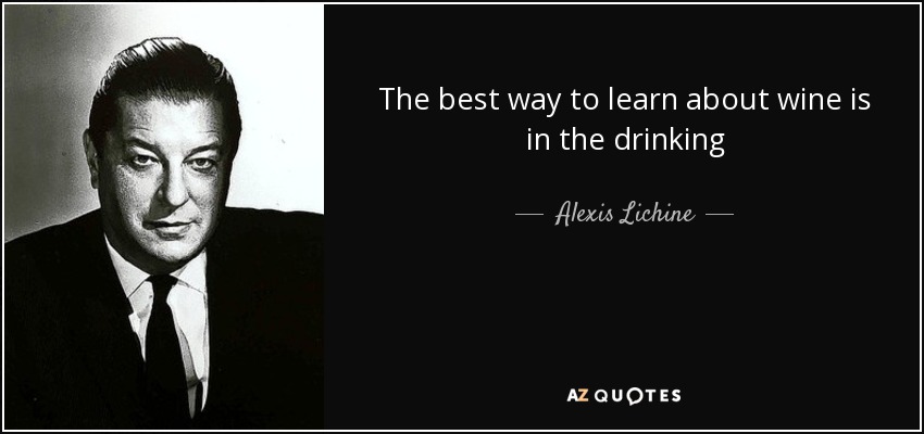 The best way to learn about wine is in the drinking - Alexis Lichine