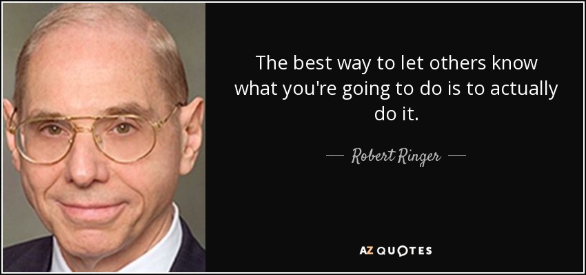 The best way to let others know what you're going to do is to actually do it. - Robert Ringer