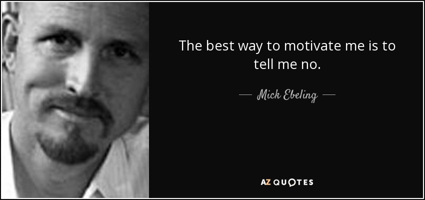 The best way to motivate me is to tell me no. - Mick Ebeling