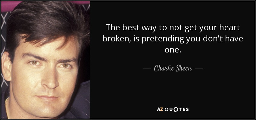 The best way to not get your heart broken, is pretending you don't have one. - Charlie Sheen