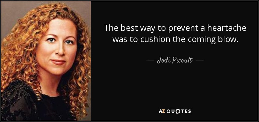 The best way to prevent a heartache was to cushion the coming blow. - Jodi Picoult
