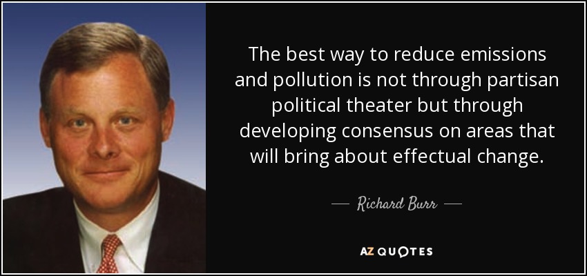 The best way to reduce emissions and pollution is not through partisan political theater but through developing consensus on areas that will bring about effectual change. - Richard Burr