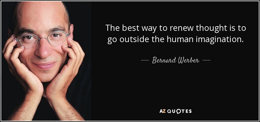 The best way to renew thought is to go outside the human imagination. - Bernard Werber