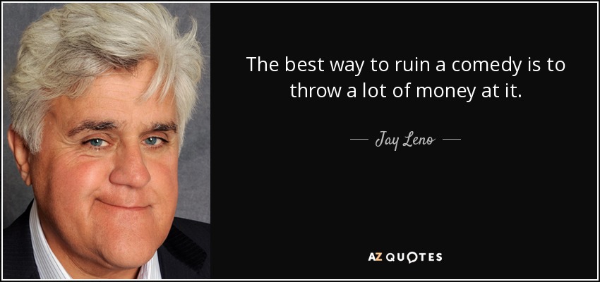 The best way to ruin a comedy is to throw a lot of money at it. - Jay Leno