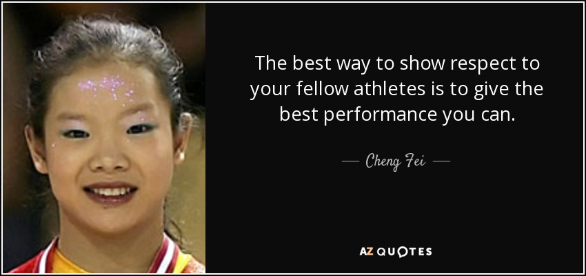 The best way to show respect to your fellow athletes is to give the best performance you can. - Cheng Fei