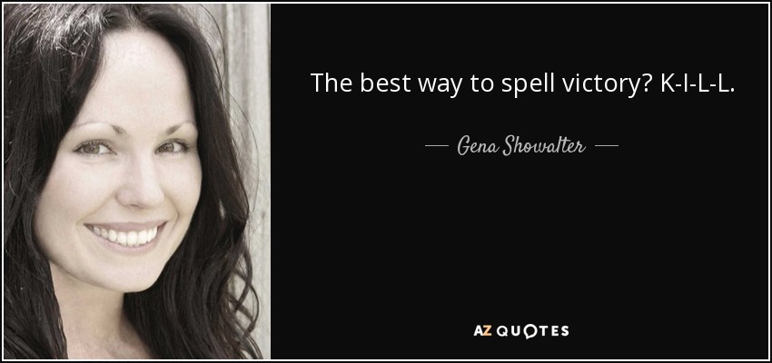 The best way to spell victory? K-I-L-L. - Gena Showalter