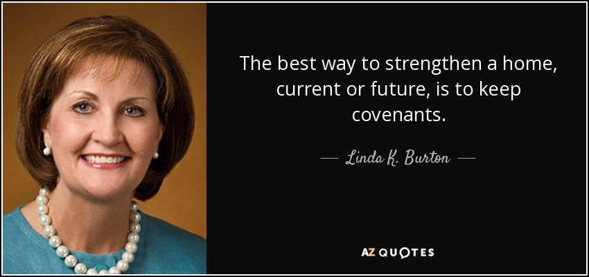 The best way to strengthen a home, current or future, is to keep covenants. - Linda K. Burton