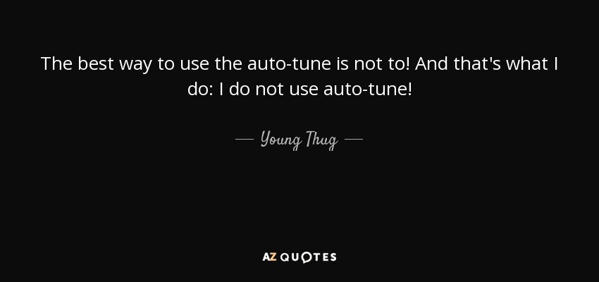 The best way to use the auto-tune is not to! And that's what I do: I do not use auto-tune! - Young Thug