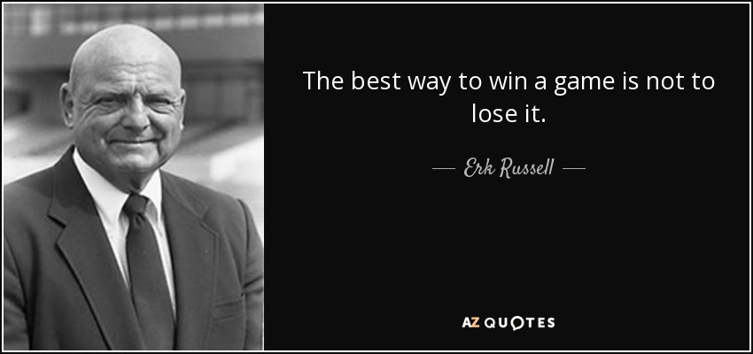 The best way to win a game is not to lose it. - Erk Russell