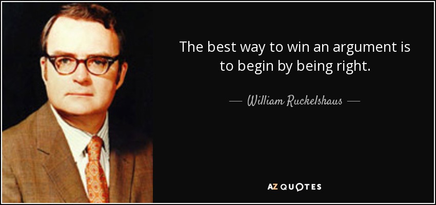 The best way to win an argument is to begin by being right. - William Ruckelshaus