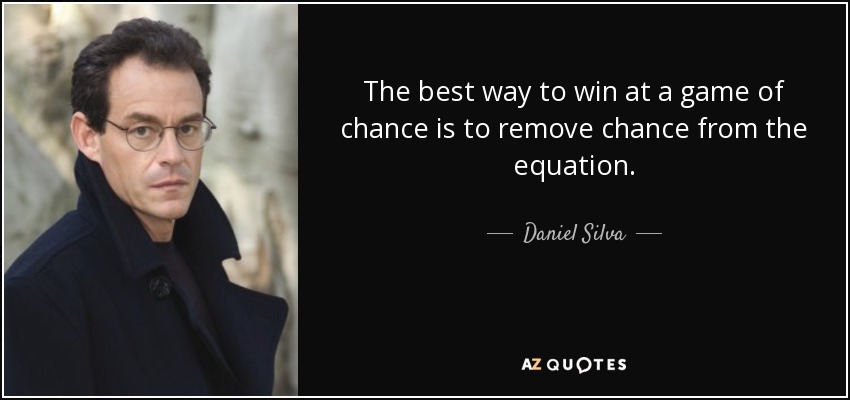 The best way to win at a game of chance is to remove chance from the equation. - Daniel Silva