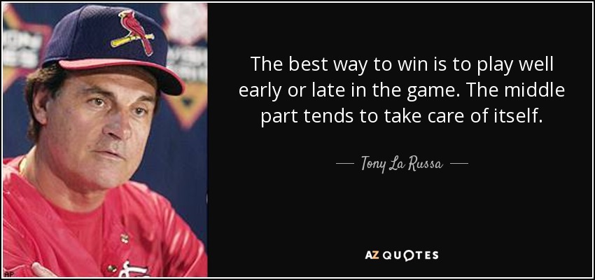 The best way to win is to play well early or late in the game. The middle part tends to take care of itself. - Tony La Russa