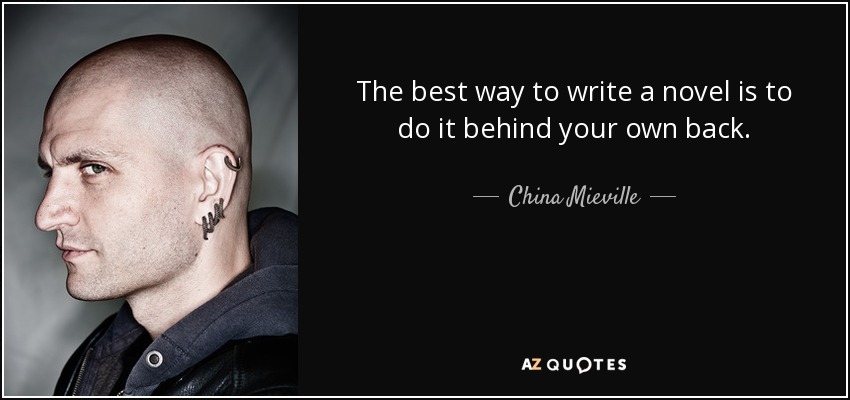 The best way to write a novel is to do it behind your own back. - China Mieville