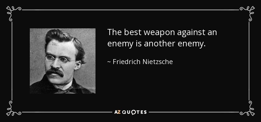 The best weapon against an enemy is another enemy. - Friedrich Nietzsche