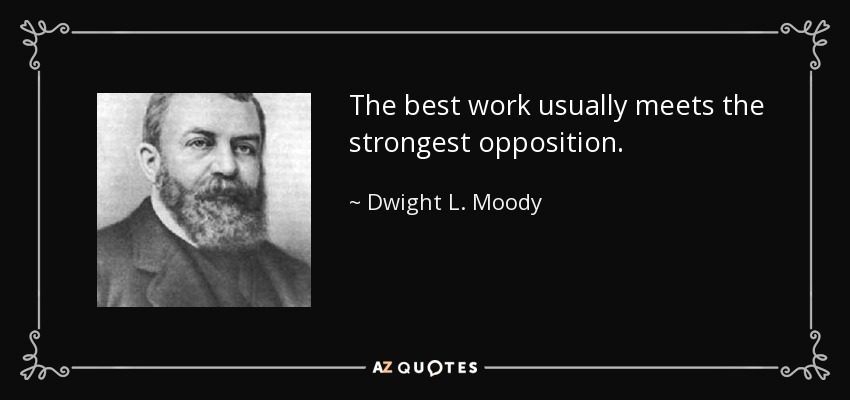 The best work usually meets the strongest opposition. - Dwight L. Moody