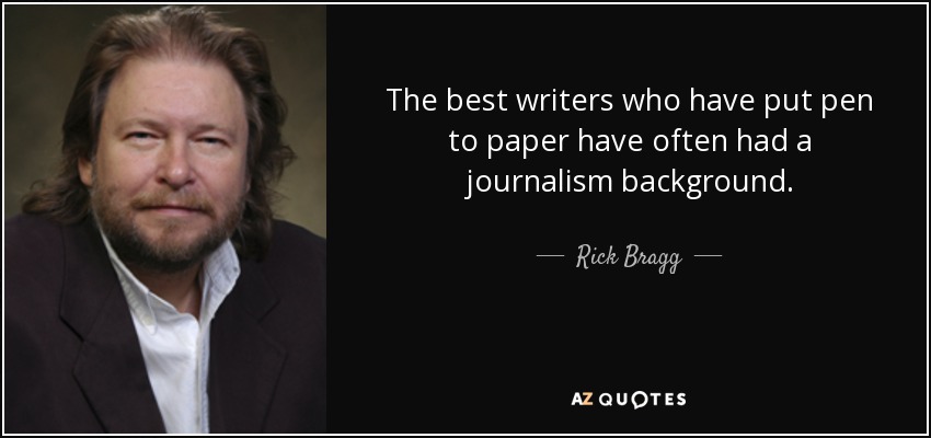 The best writers who have put pen to paper have often had a journalism background. - Rick Bragg
