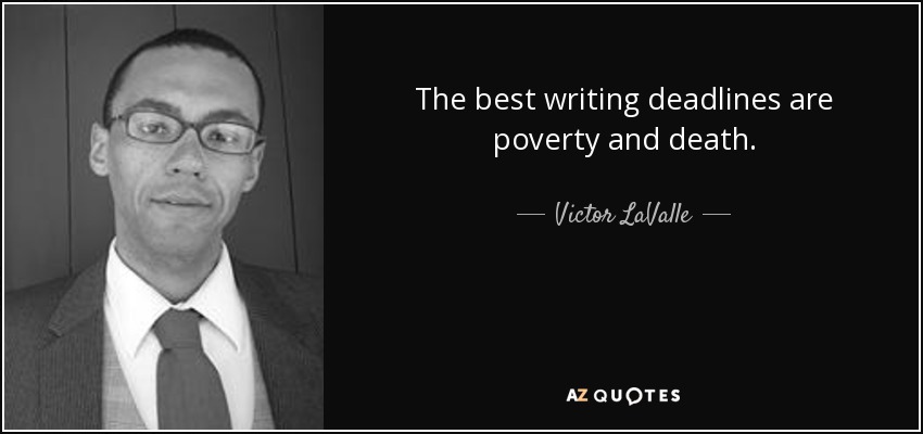 The best writing deadlines are poverty and death. - Victor LaValle