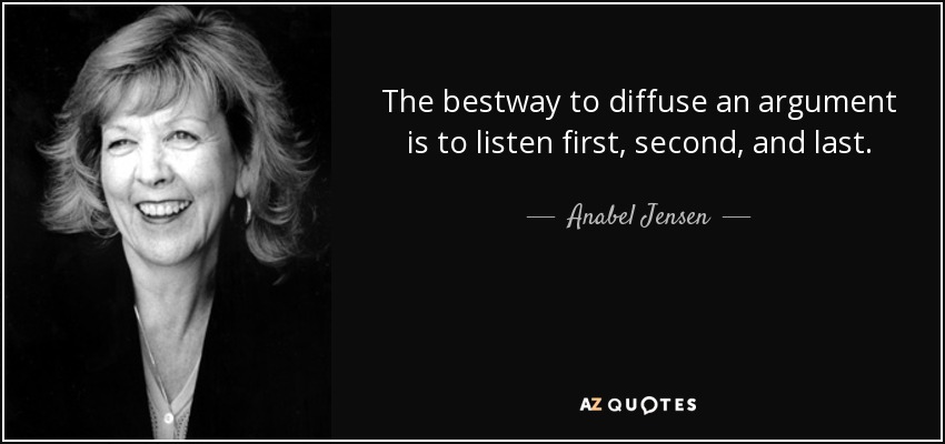 The bestway to diffuse an argument is to listen first, second, and last. - Anabel Jensen