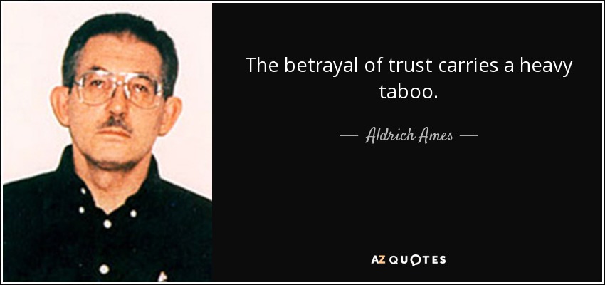 The betrayal of trust carries a heavy taboo. - Aldrich Ames