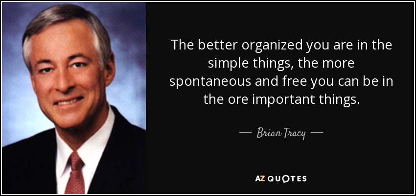 The better organized you are in the simple things, the more spontaneous and free you can be in the ore important things. - Brian Tracy