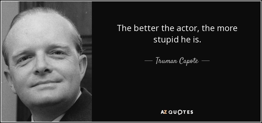 The better the actor, the more stupid he is. - Truman Capote