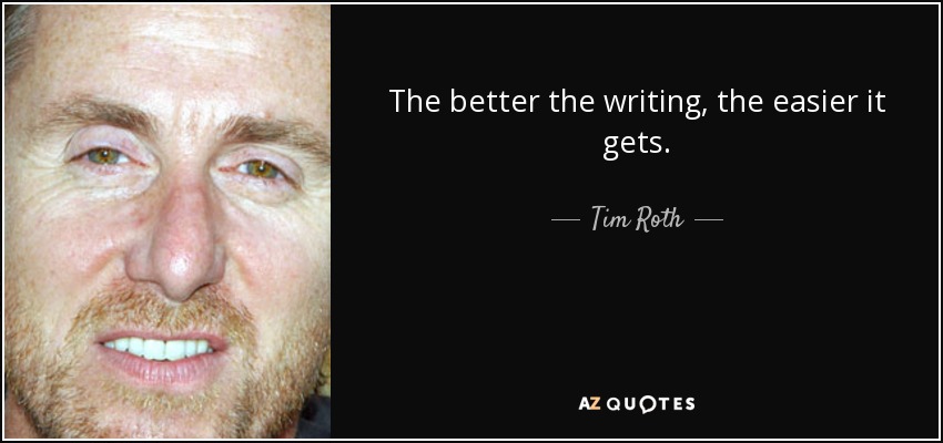 The better the writing, the easier it gets. - Tim Roth