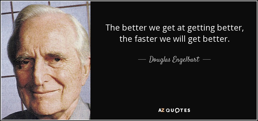 The better we get at getting better, the faster we will get better. - Douglas Engelbart