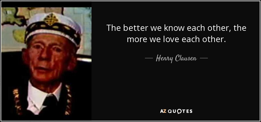 The better we know each other, the more we love each other. - Henry Clausen