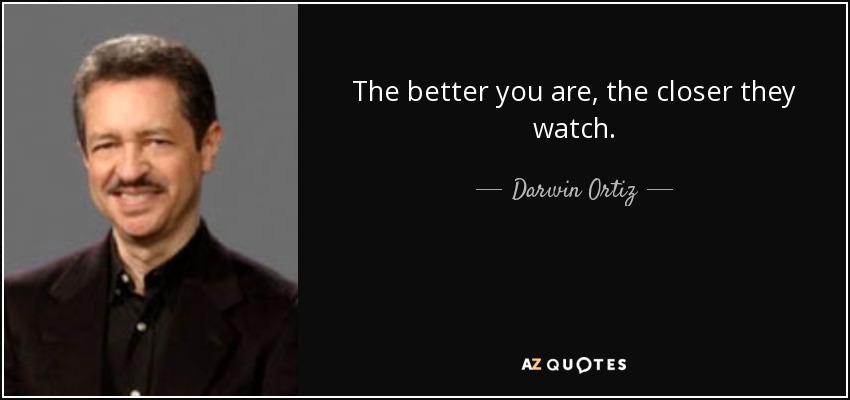 The better you are, the closer they watch. - Darwin Ortiz