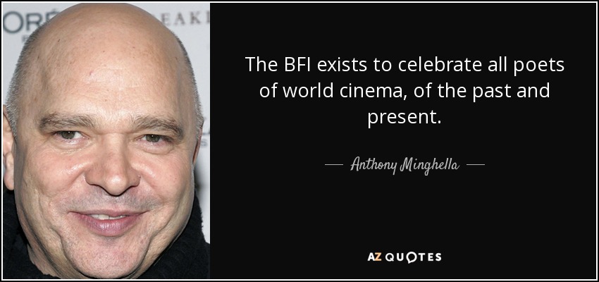 The BFI exists to celebrate all poets of world cinema, of the past and present. - Anthony Minghella