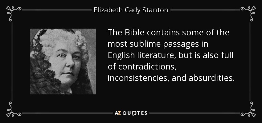 The Bible contains some of the most sublime passages in English literature, but is also full of contradictions, inconsistencies, and absurdities. - Elizabeth Cady Stanton