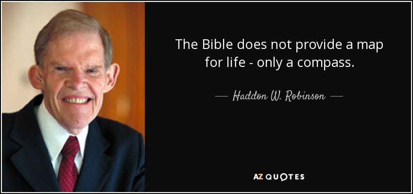 The Bible does not provide a map for life - only a compass. - Haddon W. Robinson
