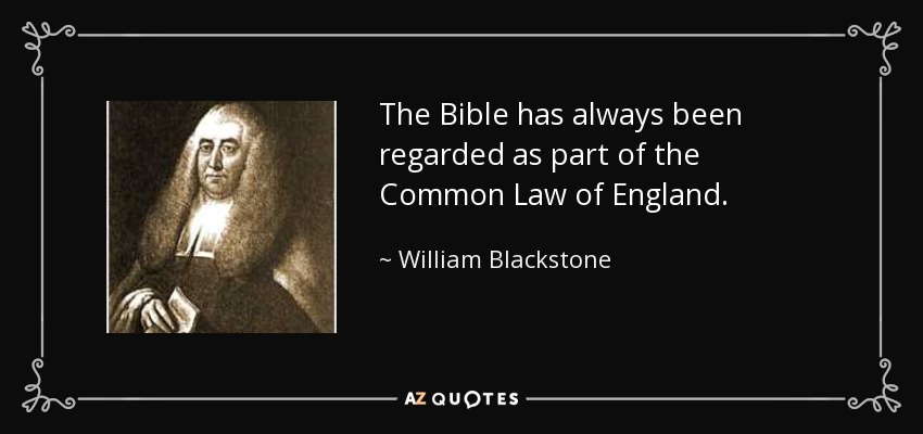 The Bible has always been regarded as part of the Common Law of England. - William Blackstone
