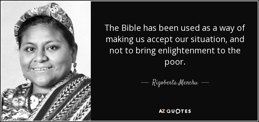 The Bible has been used as a way of making us accept our situation, and not to bring enlightenment to the poor. - Rigoberta Menchu