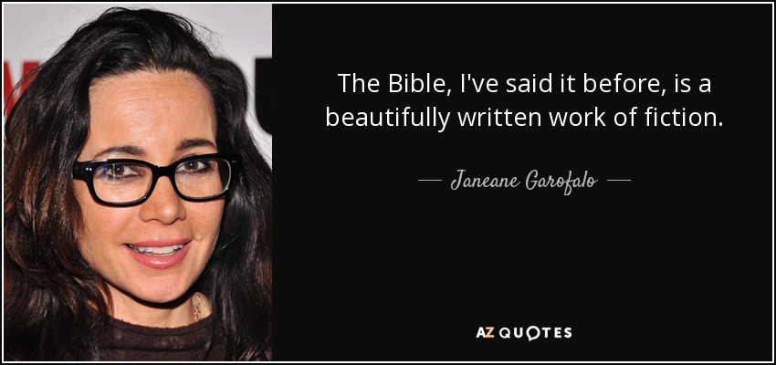 The Bible, I've said it before, is a beautifully written work of fiction. - Janeane Garofalo