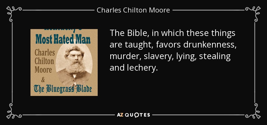 The Bible, in which these things are taught, favors drunkenness, murder, slavery, lying, stealing and lechery. - Charles Chilton Moore