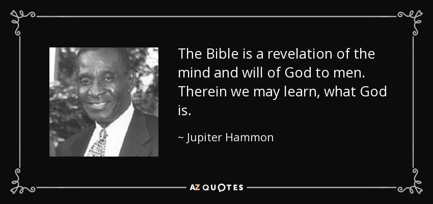 The Bible is a revelation of the mind and will of God to men. Therein we may learn, what God is. - Jupiter Hammon